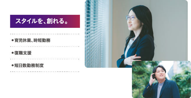 スタイルを、創れる。 育児休業、時短勤務 復職支援 短日数勤務制度