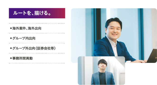 ルートを、描ける。 海外案件、海外出向 グループ内出向 グループ外出向（証券会社等） 事務所間異動