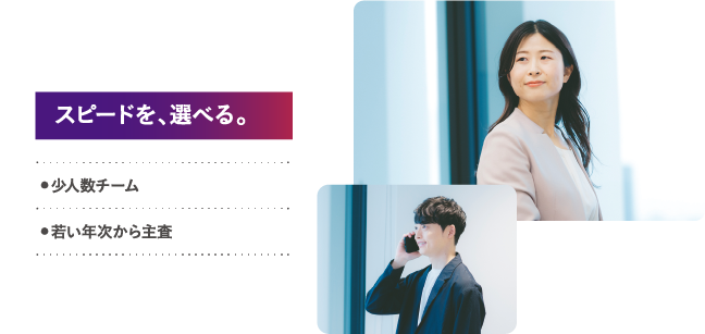 スピードを、選べる。 少人数チーム 若い年次から主査